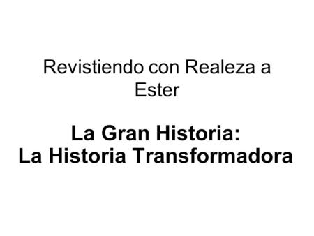 Revistiendo con Realeza a Ester La Gran Historia: La Historia Transformadora.