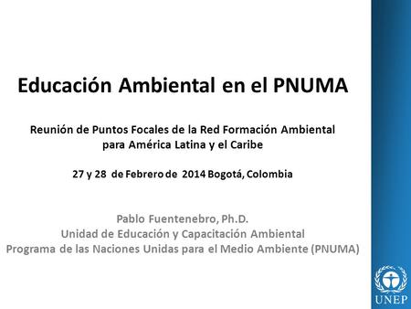 Educación Ambiental en el PNUMA Reunión de Puntos Focales de la Red Formación Ambiental para América Latina y el Caribe 27 y 28 de Febrero de 2014.