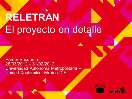 RELETRAN El proyecto en detalle Primer Encuentro 26/03/2012 – 31/02/2012 Universidad Autónoma Metropolitana – Unidad Xochimilco, México D.F.