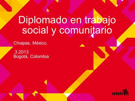 Diplomado en trabajo social y comunitario Chiapas, México..3.2013 Bogotá, Colombia.