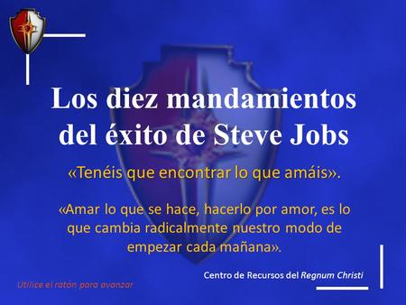 Centro de Recursos del Regnum Christi Utilice el ratón para avanzar Los diez mandamientos del éxito de Steve Jobs « Tenéis que encontrar lo que amáis ».