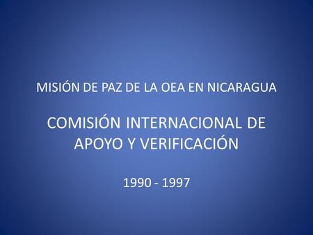 MISIÓN DE PAZ DE LA OEA EN NICARAGUA COMISIÓN INTERNACIONAL DE APOYO Y VERIFICACIÓN 1990 - 1997.