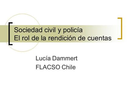 Sociedad civil y policía El rol de la rendición de cuentas Lucía Dammert FLACSO Chile.
