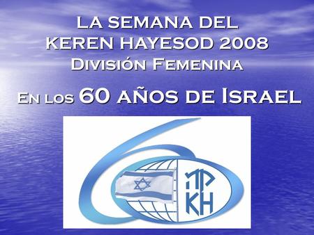 LA SEMANA DEL KEREN HAYESOD 2008 División Femenina En los 60 años de Israel En los 60 años de Israel.