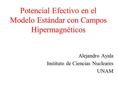 Potencial Efectivo en el Modelo Estándar con Campos Hipermagnéticos Alejandro Ayala Instituto de Ciencias Nucleares UNAM.