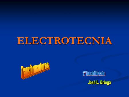 ELECTROTECNIA Transformadores 2º bachillerato José L. Ortega.