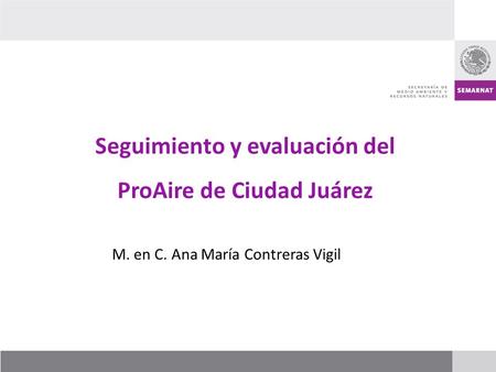 Seguimiento y evaluación del ProAire de Ciudad Juárez M. en C. Ana María Contreras Vigil.