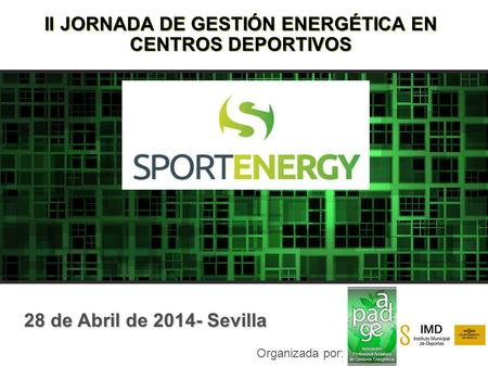 II JORNADA DE GESTIÓN ENERGÉTICA EN CENTROS DEPORTIVOS Organizada por: 28 de Abril de 2014- Sevilla.