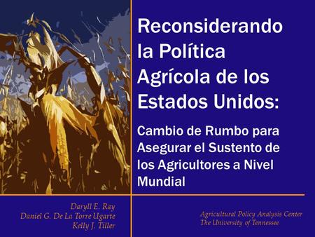 Reconsiderando la Política Agrícola de los Estados Unidos: Cambio de Rumbo para Asegurar el Sustento de los Agricultores a Nivel Mundial Daryll E. Ray.