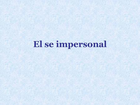 El se impersonal. Se is used to express what is generally done. It does not refer to a specific person. El se impersonal Se habla español en México. Se.