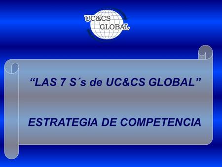 “LAS 7 S´s de UC&CS GLOBAL” ESTRATEGIA DE COMPETENCIA.