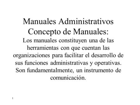 Manuales Administrativos Concepto de Manuales: Los manuales constituyen una de las herramientas con que cuentan las organizaciones para facilitar el desarrollo.