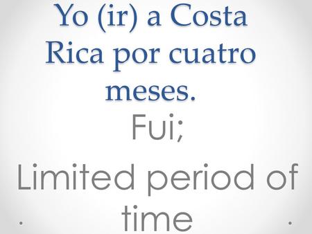 Yo (ir) a Costa Rica por cuatro meses. Fui; Limited period of time.