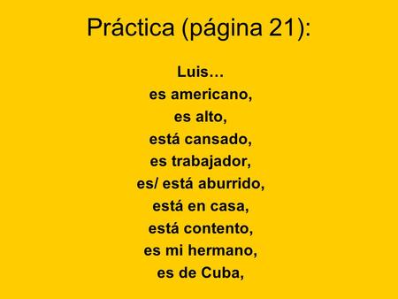 Práctica (página 21): Luis… es americano, es alto, está cansado, es trabajador, es/ está aburrido, está en casa, está contento, es mi hermano, es de Cuba,