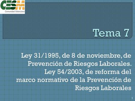 Tema 7 Ley 31/1995, de 8 de noviembre, de Prevención de Riesgos Laborales. Ley 54/2003, de reforma del marco normativo de la Prevención de Riesgos Laborales.