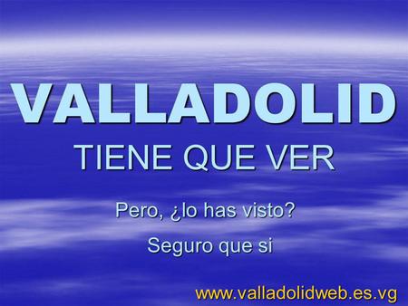 VALLADOLID TIENE QUE VER www.valladolidweb.es.vg Pero, ¿lo has visto? Seguro que si.