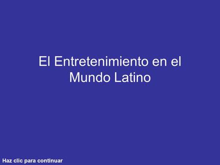 El Entretenimiento en el Mundo Latino Haz clic para continuar.