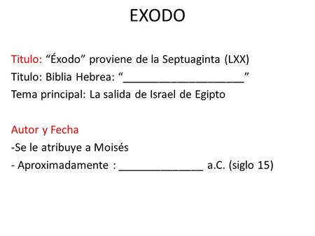 EXODO Titulo: “Éxodo” proviene de la Septuaginta (LXX) Titulo: Biblia Hebrea: “____________________” Tema principal: La salida de Israel de Egipto Autor.
