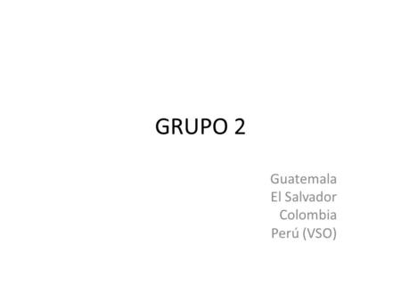 GRUPO 2 Guatemala El Salvador Colombia Perú (VSO).