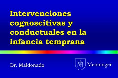 Dr. Maldonado Menninger Intervenciones cognoscitivas y conductuales en la infancia temprana.