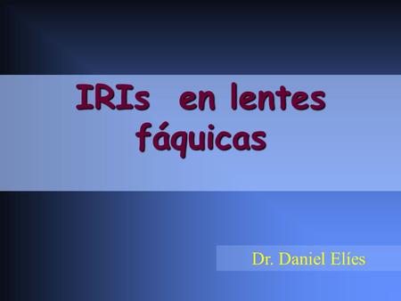 IRIs en lentes fáquicas Dr. Daniel Elíes. ¿Porqué IRIs en las lentes fáquicas? ¿Porqué IRIs en las lentes fáquicas?