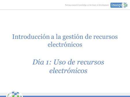 Introducción a la gestión de recursos electrónicos Día 1: Uso de recursos electrónicos.