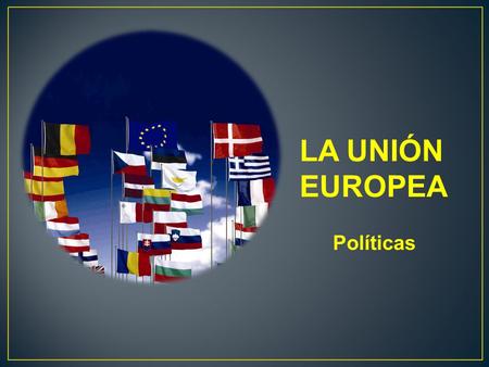 LA UNIÓN EUROPEA Políticas.