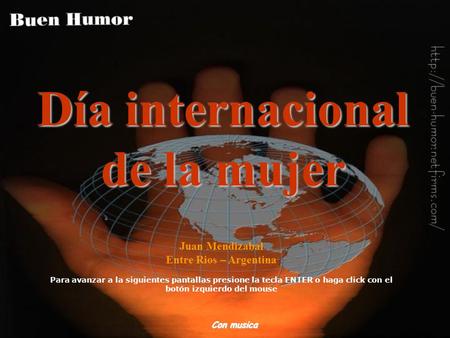 Día internacional de la mujer Juan Mendizabal Entre Rios – Argentina Para avanzar a la siguientes pantallas presione la tecla ENTER o haga click con el.