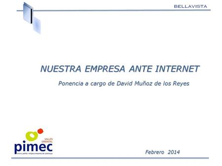 Febrero 2014 Febrero 2014 NUESTRA EMPRESA ANTE INTERNET Ponencia a cargo de David Muñoz de los Reyes Ponencia a cargo de David Muñoz de los Reyes.