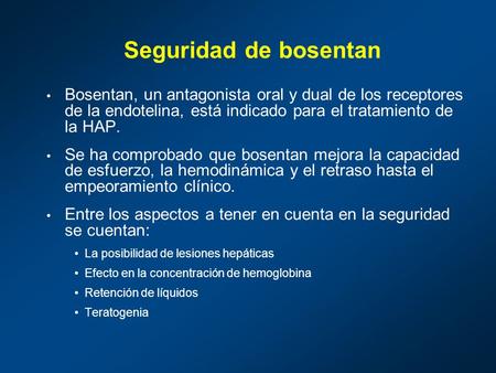 Seguridad de bosentan Bosentan, un antagonista oral y dual de los receptores de la endotelina, está indicado para el tratamiento de la HAP. Se ha comprobado.