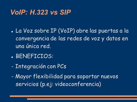 VoIP: H.323 vs SIP La Voz sobre IP (VoIP) abre las puertas a la convergencia de las redes de voz y datos en una única red. BENEFICIOS: - Integración.