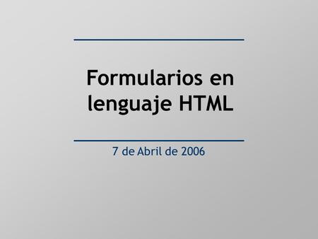 Formularios en lenguaje HTML 7 de Abril de 2006. Índice Generalidades Definición en HTML Elementos Formas de envío: métodos GET y POST Recepción y tratamiento.
