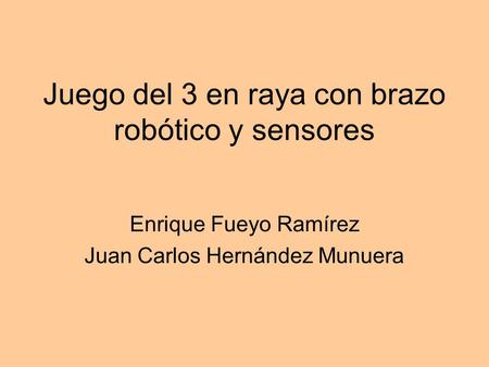 Juego del 3 en raya con brazo robótico y sensores Enrique Fueyo Ramírez Juan Carlos Hernández Munuera.