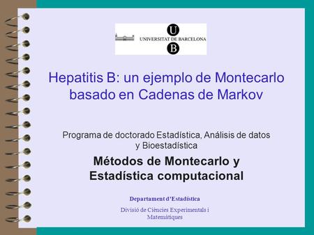 Departament d’Estadística Divisió de Ciències Experimentals i Matemàtiques Hepatitis B: un ejemplo de Montecarlo basado en Cadenas de Markov Programa de.