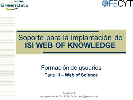 GreenData ©  Tel. 93 265 34 24 Soporte para la implantación de ISI WEB OF KNOWLEDGE Formación de usuarios Parte III.