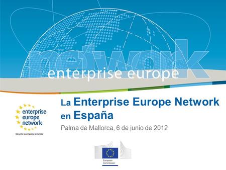 La Enterprise Europe Network en España Palma de Mallorca, 6 de junio de 2012.