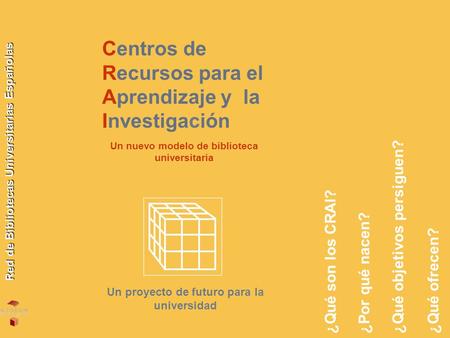 Centros de Recursos para el Aprendizaje y la Investigación Un proyecto de futuro para la universidad Red de Bibliotecas Universitarias Españolas ¿Qué objetivos.
