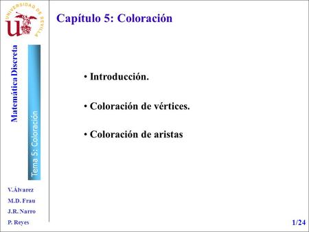 V.Álvarez M.D. Frau J.R. Narro P. Reyes Matemática Discreta Tema 5: Coloración 1/24 Capítulo 5: Coloración Introducción. Coloración de vértices. Coloración.