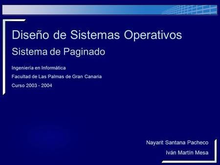 1 Diseño de Sistemas Operativos Sistema de Paginado Nayarit Santana Pacheco Iván Martín Mesa Ingeniería en Informática Facultad de Las Palmas de Gran Canaria.