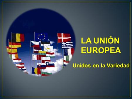 LA UNIÓN EUROPEA Unidos en la Variedad.