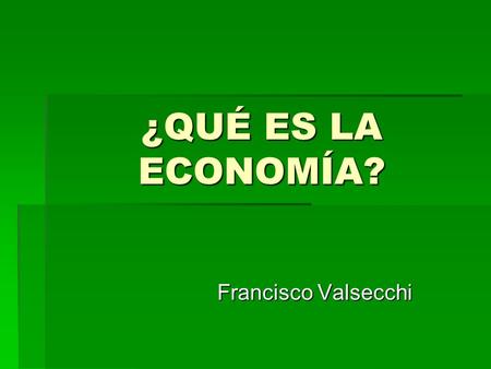 ¿QUÉ ES LA ECONOMÍA? Francisco Valsecchi.
