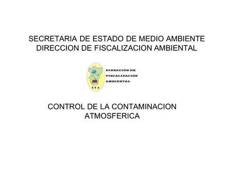 SECRETARIA DE ESTADO DE MEDIO AMBIENTE DIRECCION DE FISCALIZACION AMBIENTAL CONTROL DE LA CONTAMINACION ATMOSFERICA.