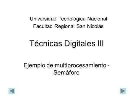 Técnicas Digitales III Ejemplo de multiprocesamiento - Semáforo Universidad Tecnológica Nacional Facultad Regional San Nicolás.