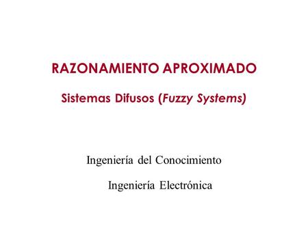 RAZONAMIENTO APROXIMADO Sistemas Difusos (Fuzzy Systems)