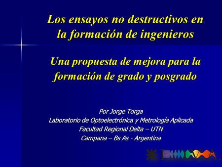 Los ensayos no destructivos en la formación de ingenieros Una propuesta de mejora para la formación de grado y posgrado Por Jorge Torga Laboratorio de.