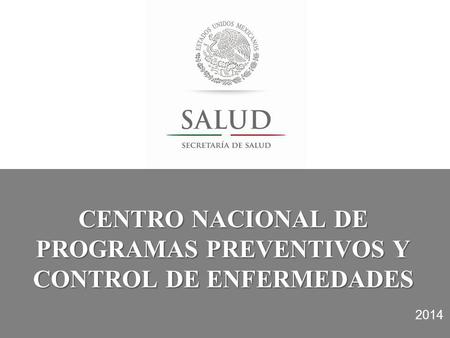 CENTRO NACIONAL DE PROGRAMAS PREVENTIVOS Y CONTROL DE ENFERMEDADES 2014.