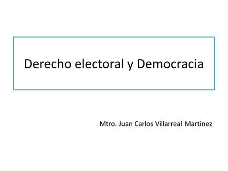 Derecho electoral y Democracia Mtro. Juan Carlos Villarreal Martínez.