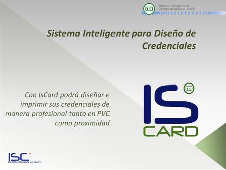Sistema Inteligente para Diseño de Credenciales Con IsCard podrá diseñar e imprimir sus credenciales de manera profesional tanto en PVC como proximidad.