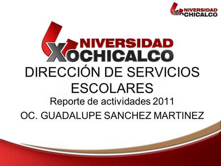 DIRECCIÓN DE SERVICIOS ESCOLARES Reporte de actividades 2011 OC. GUADALUPE SANCHEZ MARTINEZ.