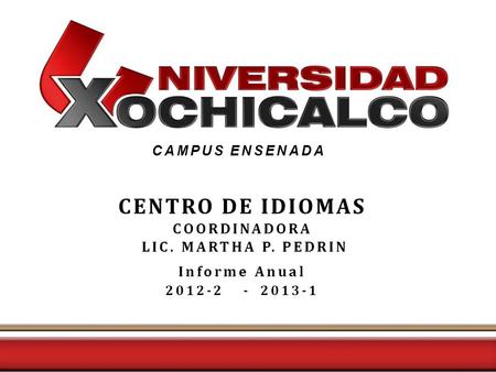 CAMPUS ENSENADA CENTRO DE IDIOMAS COORDINADORA LIC. MARTHA P. PEDRIN Informe Anual 2012-2 - 2013-1.